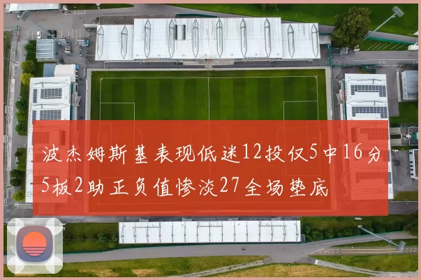 波杰姆斯基表现低迷12投仅5中16分5板2助正负值惨淡27全场垫底
