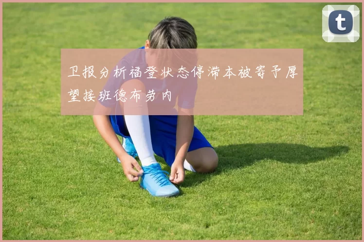 卫报分析福登状态停滞本被寄予厚望接班德布劳内