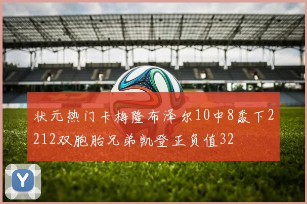 状元热门卡梅隆布泽尔10中8轰下2212双胞胎兄弟凯登正负值32
